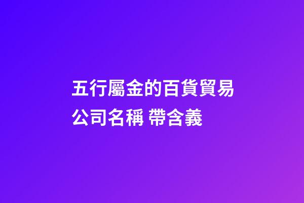 五行屬金的百貨貿易公司名稱 帶含義-第1張-公司起名-玄機派